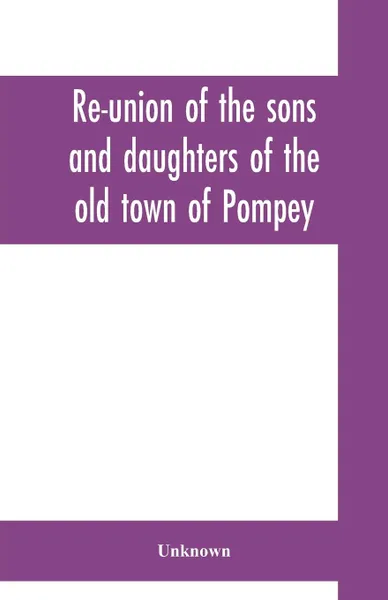 Обложка книги Re-union of the sons and daughters of the old town of Pompey. held at Pompey Hill, June 29, 1871 : proceedings of the meeting, speeches, toasts, and other incidents of the occasion : also, a history of the town, reminiscences and biographical sket..., Unknown