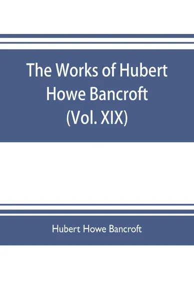 Обложка книги The works of Hubert Howe Bancroft (Volume XIX) History of California (Vol. II) 1801-1824., Hubert Howe Bancroft