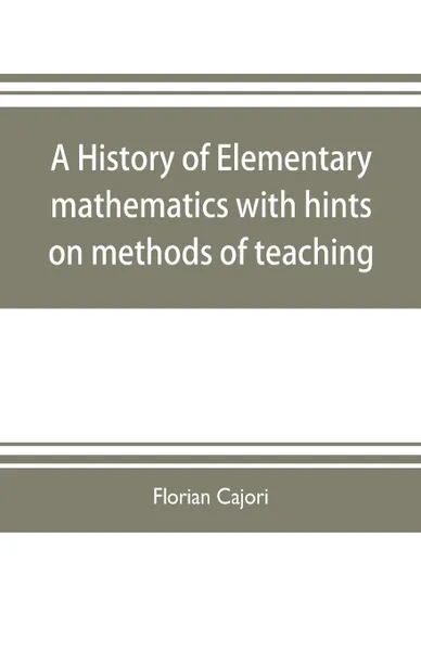 Обложка книги A history of elementary mathematics, with hints on methods of teaching, Florian Cajori