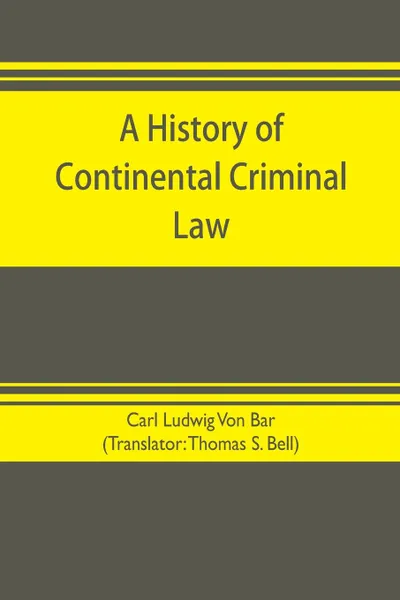 Обложка книги A history of continental criminal law, Carl Ludwig Von Bar, Thomas S. Bell