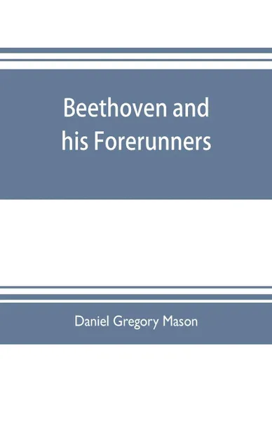 Обложка книги Beethoven and his forerunners, Daniel Gregory Mason