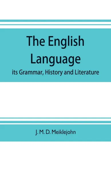 Обложка книги The English language; its grammar, history and literature, J. M. D. Meiklejohn