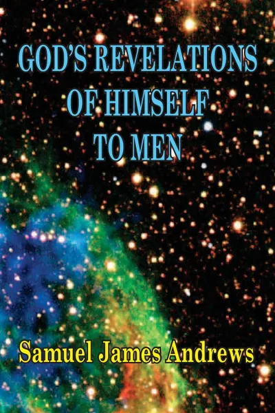 Обложка книги God's Revelation of Himself to Men. As Successively Made in the Patriarchal, Jewish, and Christian Dispensation and in the Messianic Kingdom, Samuel J. Andrews