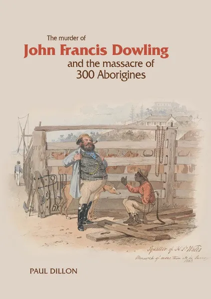 Обложка книги The Murder of John Francis Dowling and the Massacre of 300 Aborigines, Paul Dillon