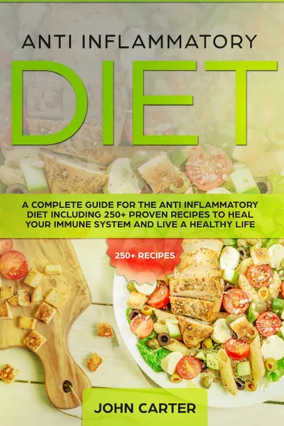 Обложка книги Anti Inflammatory Diet. A Complete Guide for the Anti Inflammatory Diet Including 250+ proven recipes to Heal Your Immune System and Live a Healthy Life, John Carter