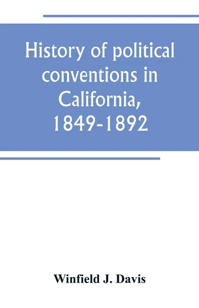 Обложка книги History of political conventions in California, 1849-1892, Winfield J. Davis