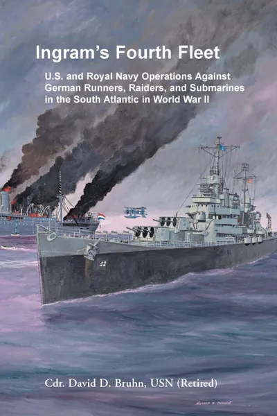 Обложка книги Ingram's Fourth Fleet. U.S. and Royal Navy Operations Against German Runners, Raiders, and Submarines in the South Atlantic in World War II, David Bruhn