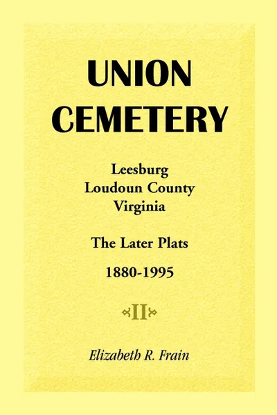 Обложка книги Union Cemetery, Leesburg, Loudoun County, Virginia, the Later Plats, 1880-1995, Elizabeth R. Frain