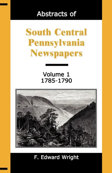 Обложка книги Abstracts of South Central Pennsylvania Newspapers, Volume 1, 1785-1790, F. Edward Wright