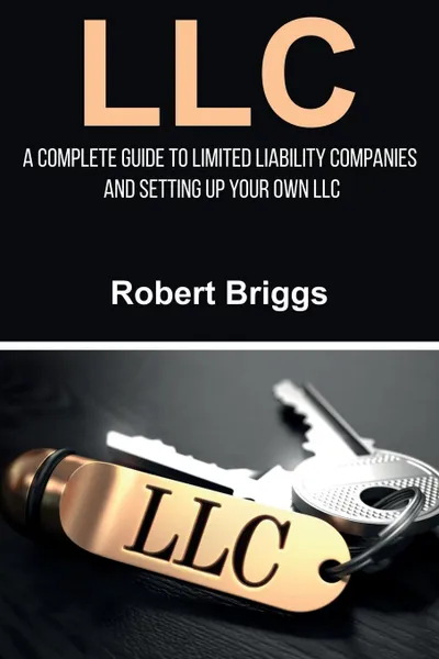 Обложка книги LLC. A Complete Guide To Limited Liability Companies And Setting Up Your Own LLC, Robert Briggs