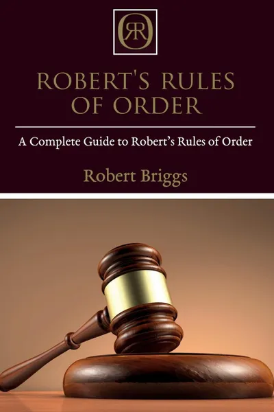 Обложка книги Robert's Rules of Order. A Complete Guide to Robert's Rules of Order, Robert Briggs
