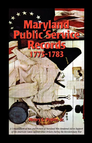 Обложка книги Maryland Public Service Records, 1775-1783. A Compendium of Men and Women of Maryland Who Rendered Aid in Support of the American Cause Against Great, Henry C. Jr. Peden