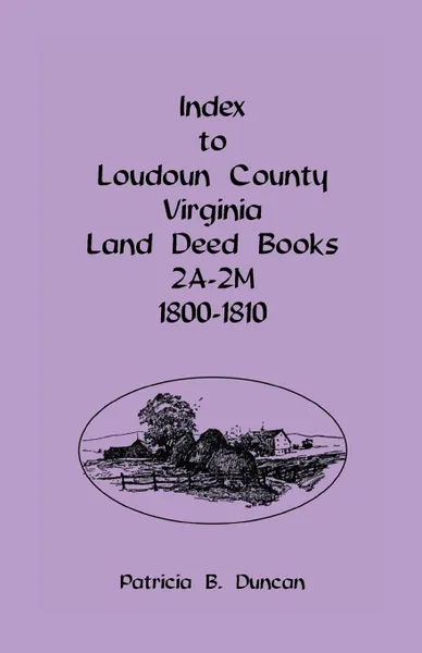 Обложка книги Index To Loudoun County, Virginia Land Deed Books 2A-2M, 1800-1810, Patricia B. Duncan