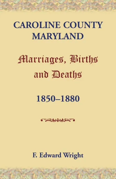 Обложка книги Caroline County, Maryland, Marriages, Births and Deaths, 1850-1880, F. Edward Wright