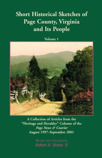 Обложка книги Short Historical Sketches of Page County, Virginia And Its People, Volume 1. A Collection of Articles form the a.oeHeritage and Heraldrya.? Column of the Page News & Courier August 1997-September 2001, Robert H. Moore II