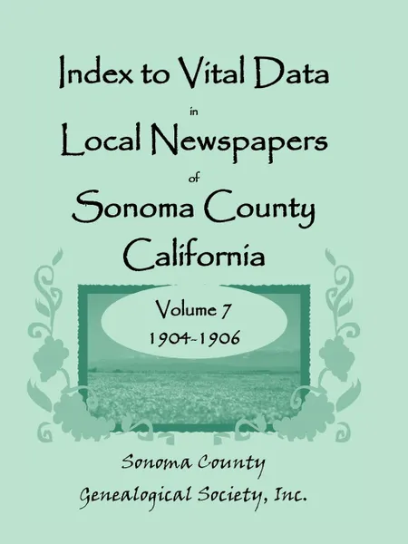 Обложка книги Index to Vital Data in Local Newspapers of Sonoma County, California, Volume VII. 1904-1906, Inc Sonoma County Genealogical Society