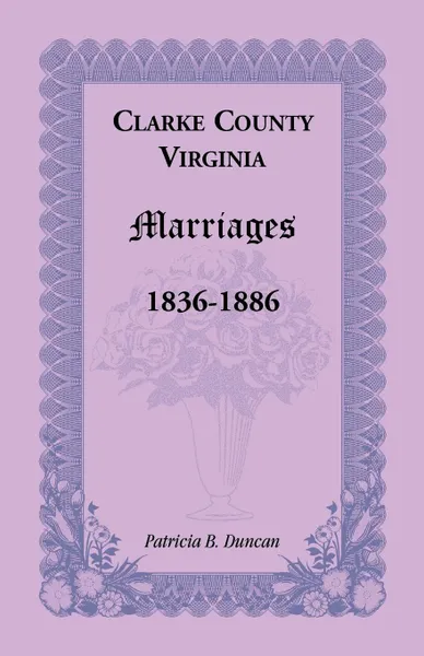 Обложка книги Clarke County, Virginia Marriages, 1836-1886, Patricia B. Duncan