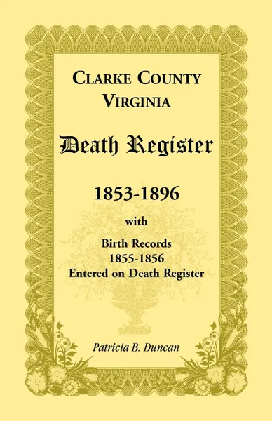 Обложка книги Clarke County, Virginia Death Register, 1853-1896, with Birth Records, 1855-1856 Entered on Death Register, Patricia B. Duncan