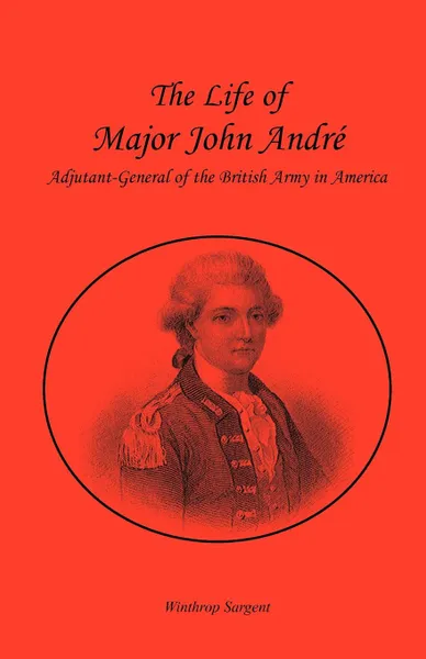 Обложка книги The Life of Major John Andre, Adjutant-General of the British Army in America, Winthrop Sargent