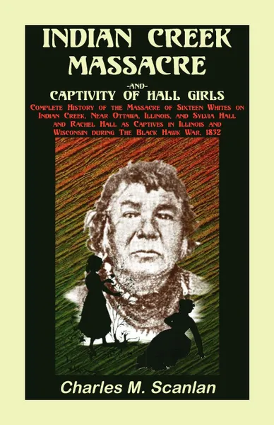 Обложка книги Indian Creek Massacre and Captivity of Hall Girls. Complete History of the Massacre of Sixteen Whites, Charles M. Scanlan