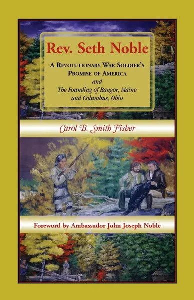 Обложка книги REV. Seth Noble. A Revolutionary War Soldier's Promise of America and the Founding of Bangor, Maine and Columbus, Ohio, Carol B. Smith Fisher