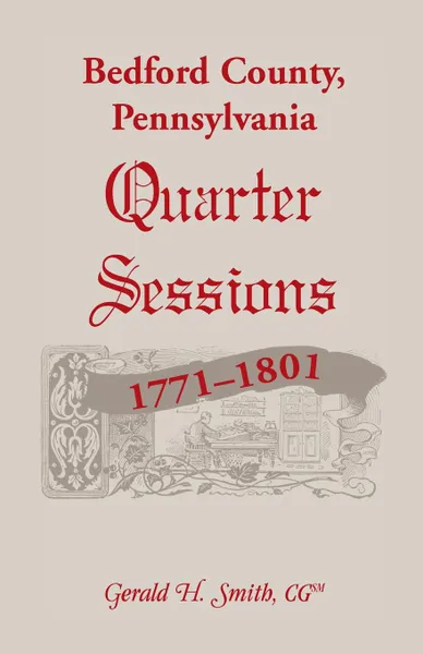 Обложка книги Bedford County, Pennsylvania Quarter Sessions, 1771-1801, Gerald H. Smith