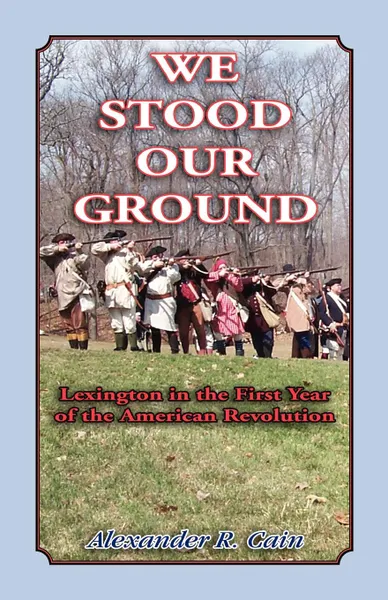 Обложка книги We Stood Our Ground. Lexington in the First Years of the American Revolution, Alexander R. Cain