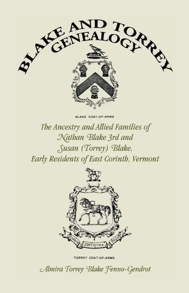 Обложка книги Blake and Torrey Genealogy. The Ancestry and Allied Families Nathan Blake 3rd and Susan (Torrey) Blake, Early Residents of East Corinth, Vermont, Almira Torrey Blake Fenno-Gendrot