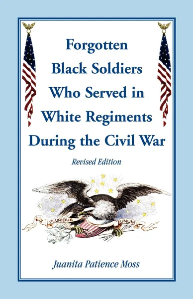 Обложка книги The Forgotten Black Soldiers in White Regiments During the Civil War, Revised Edition, Juanita Patience Moss