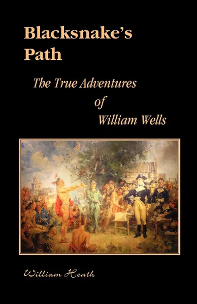 Обложка книги Blacksnake's Path. The True Adventures of William Wells, William Heath