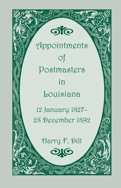 Обложка книги Appointments of Postmasters in Louisiana, 12 January 1827-28 December 1892, Harry F. Dill