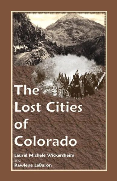 Обложка книги The Lost Cities of Colorado, Laurel Michele Wickersheim, Rawlene LeBaron