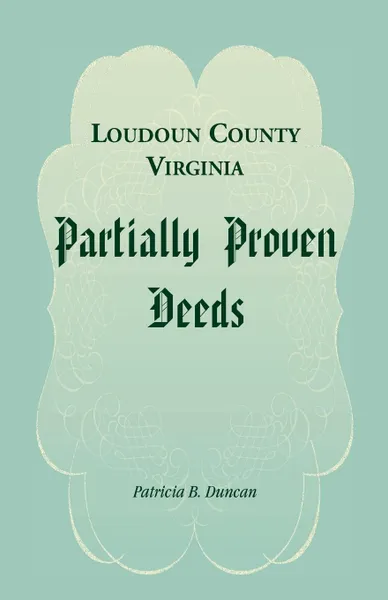 Обложка книги Loudoun County, Virginia Partially Proven Deeds, Patricia B. Duncan