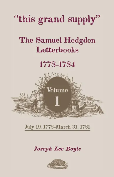 Обложка книги This Grand Supply the Samuel Hodgdon Letterbooks, 1778-1784. Volume 1, July 19, 1778-March 31, 1781, Samuel Hodgdon, Joseph Lee Boyle