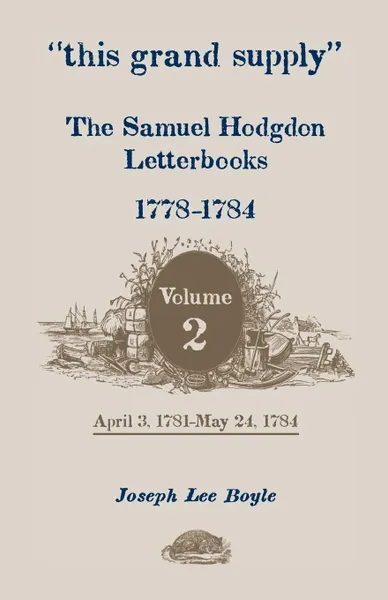 Обложка книги This Grand Supply the Samuel Hodgdon Letterbooks, 1778-1784. Volume 2, April 3, 1781-May 24, 1784, Samuel Hodgdon, Joseph Lee Boyle