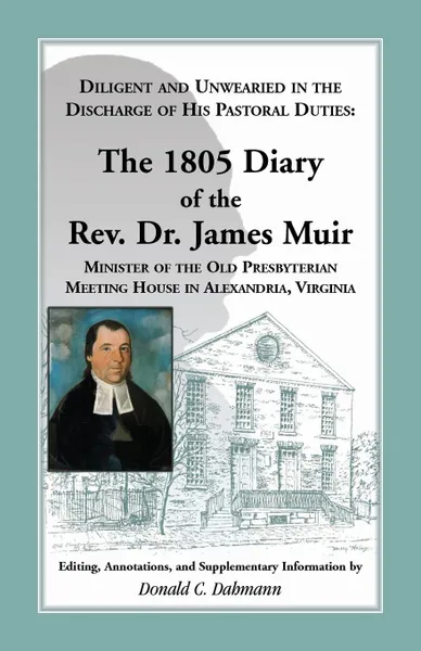 Обложка книги Diligent and Unwearied in the Discharge of His Pastoral Duties. The 1805 Diary of the REV. Dr. James Muir, Minister of the Old Presbyterian Meeting Ho, James Muir, Donald C. Dahmann