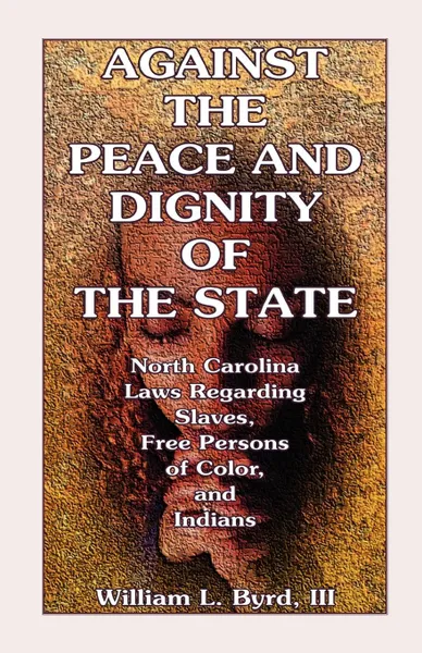 Обложка книги Against the Peace and Dignity of the State. North Carolina Laws Regarding Slaves, Free Persons of Color, and Indians, William L. Byrd, William L. III Byrd