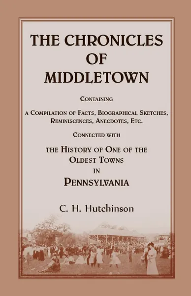 Обложка книги The Chronicles of Middletown. Containing a Compilation of Facts, Biographical Sketches, Reminiscences, Anecdotes, Etc. Connected with the History of, C. H. Hutchinson