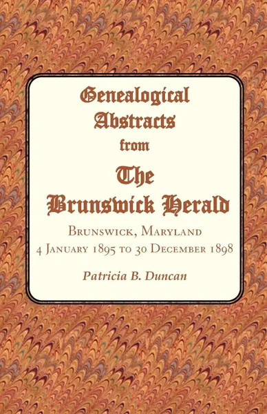 Обложка книги Genealogical Abstracts from the Brunswick Herald. Brunswick, Maryland, 4 January 1895 to 30 December 1898, Patricia B. Duncan