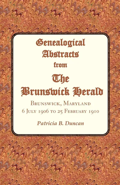 Обложка книги Genealogical Abstracts from the Brunswick Herald. Brunswick, Maryland, 6 July 1906 to 25 February 1910, Patricia B. Duncan