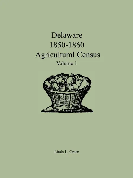 Обложка книги Delaware 1850-1860 Agricultural Census. Volume 1, Linda L. Green