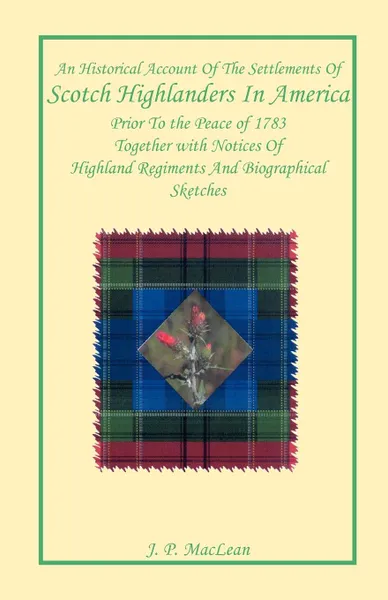 Обложка книги An Historical Account of the Settlements of Scotch Highlanders In America Prior to the Peace of 1783 Together with Notices of Highland Regiments and Biographical Sketches, J. P. MacLean