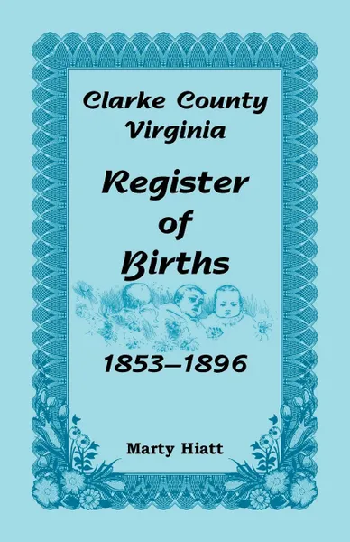 Обложка книги Clarke County, Virginia, Register of Births, 1853-1896, Marty Hiatt