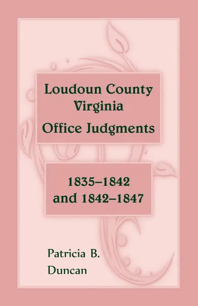 Обложка книги Loudoun County, Virginia Office Judgments. 1835-1842 and 1842-1847, Patricia B. Duncan