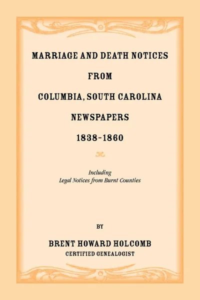 Обложка книги Marriage and Death Notices from Columbia, South Carolina, Newspapers, 1838-1860, including legal notices from burnt counties, Brent H Holcomb