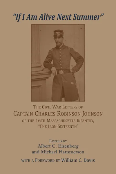 Обложка книги 'If I am alive next Summer'. The Civil War Letters of Captain Charles Robinson Johnson of the 16th Massachusetts Infantry, Albert C. Eisenberg, Michael Hammerson