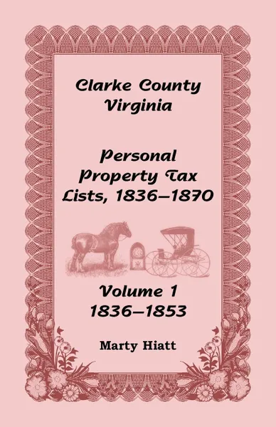 Обложка книги Clarke County, Virginia Personal Property Tax Lists. Volume 1, 1836-1853, Marty Hiatt