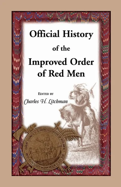 Обложка книги Official History of the Improved Order of Red Men. Compiled Under Authority from the Great Council of the United States by Past Great Incohonees Georg, Charles H. Litchman