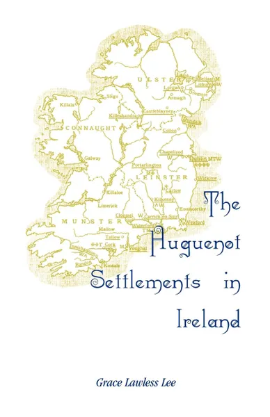 Обложка книги The Huguenot Settlements in Ireland, Grace Lawless Lee