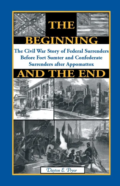 Обложка книги The Beginning and the End. The Story of Civil War Surrenders, Dayton E. Pryor